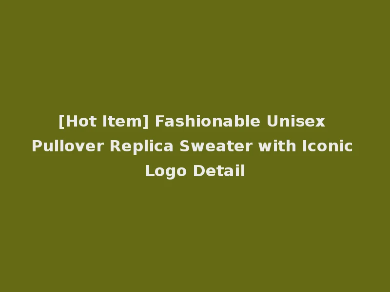 [Hot Item] Fashionable Unisex Pullover Replica Sweater with Iconic Logo Detail