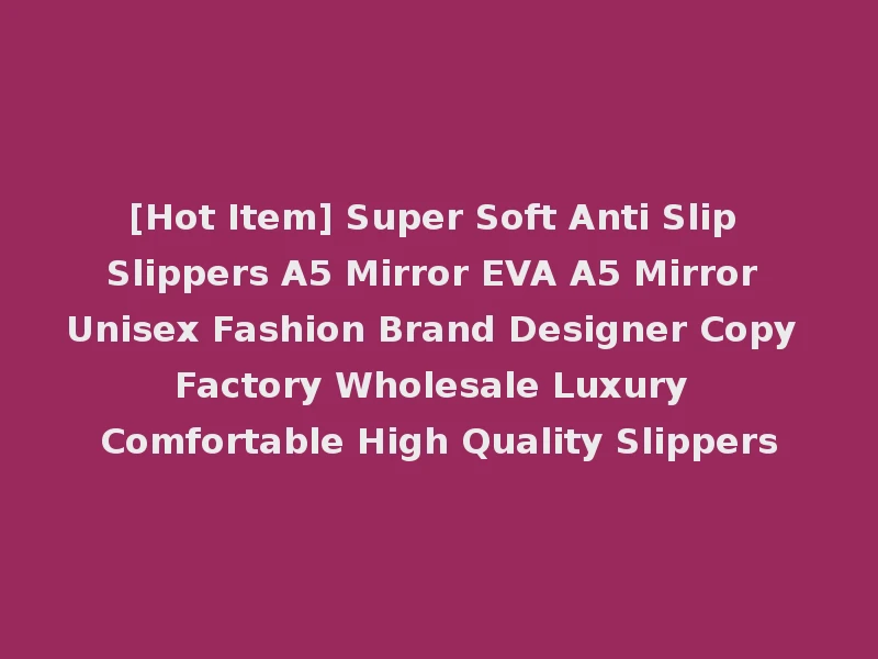 [Hot Item] Super Soft Anti Slip Slippers A5 Mirror EVA A5 Mirror Unisex Fashion Brand Designer Copy Factory Wholesale Luxury Comfortable High Quality Slippers