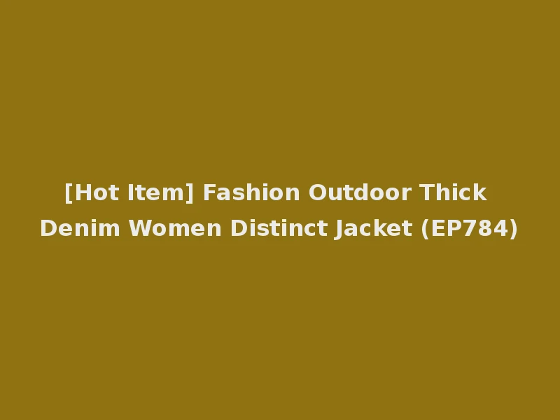 [Hot Item] Fashion Outdoor Thick Denim Women Distinct Jacket (EP784)