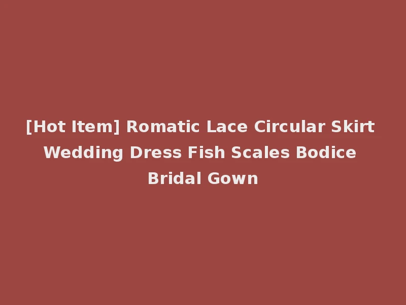 [Hot Item] Romatic Lace Circular Skirt Wedding Dress Fish Scales Bodice Bridal Gown