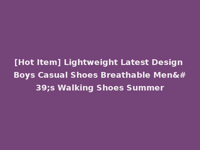 [Hot Item] Lightweight Latest Design Boys Casual Shoes Breathable Men's Walking Shoes Summer