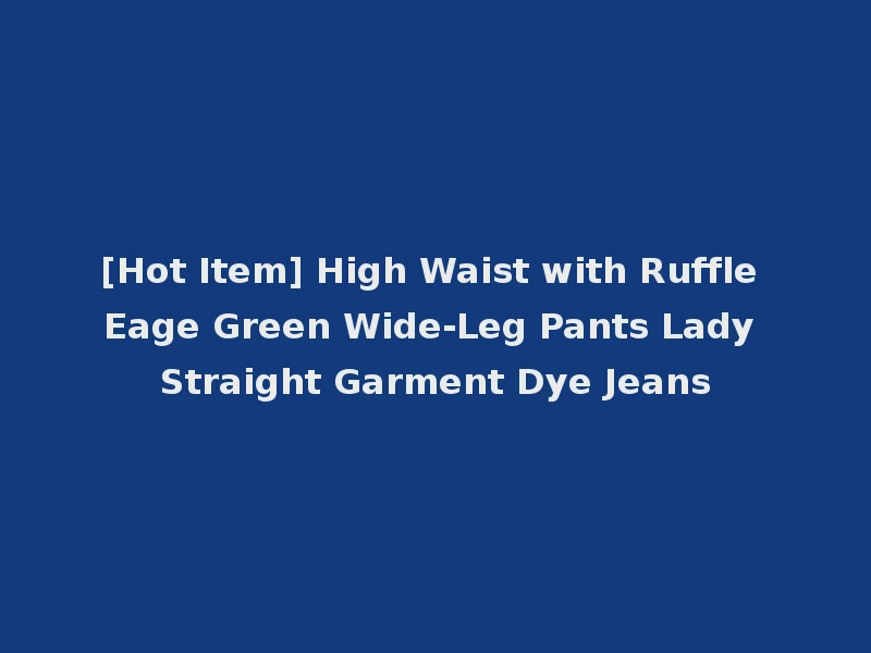[Hot Item] High Waist with Ruffle Eage Green Wide-Leg Pants Lady Straight Garment Dye Jeans
