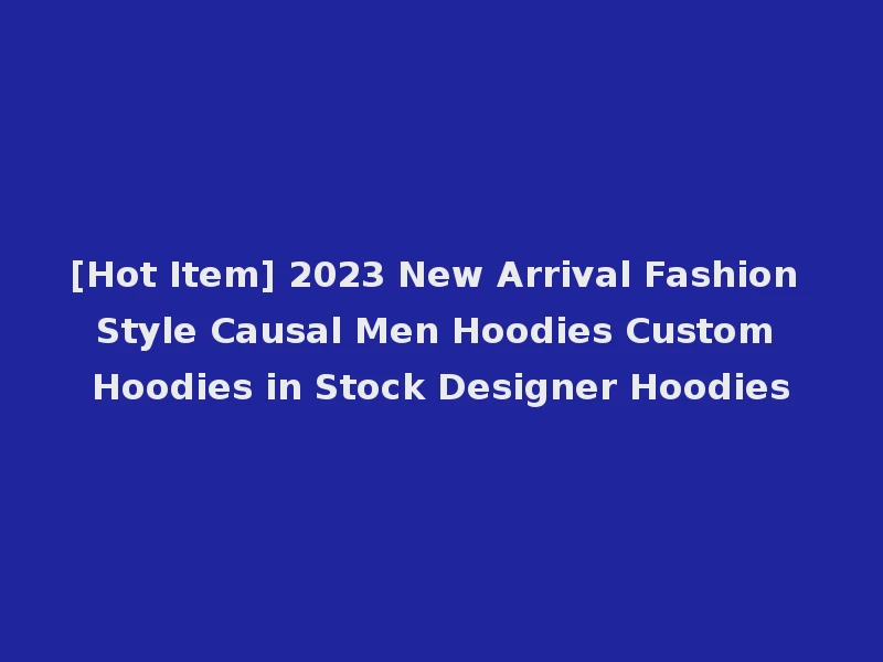 [Hot Item] 2023 New Arrival Fashion Style Causal Men Hoodies Custom Hoodies in Stock Designer Hoodies