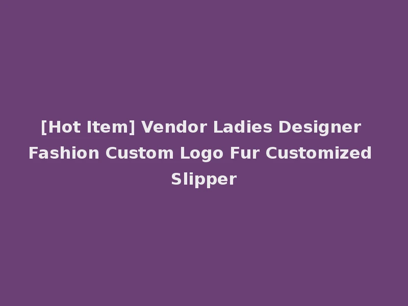[Hot Item] Vendor Ladies Designer Fashion Custom Logo Fur Customized Slipper