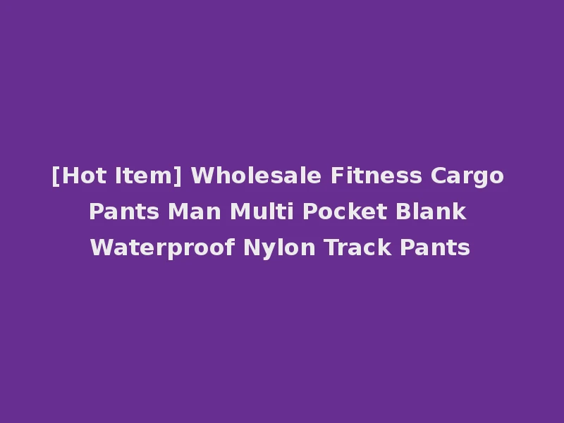 [Hot Item] Wholesale Fitness Cargo Pants Man Multi Pocket Blank Waterproof Nylon Track Pants