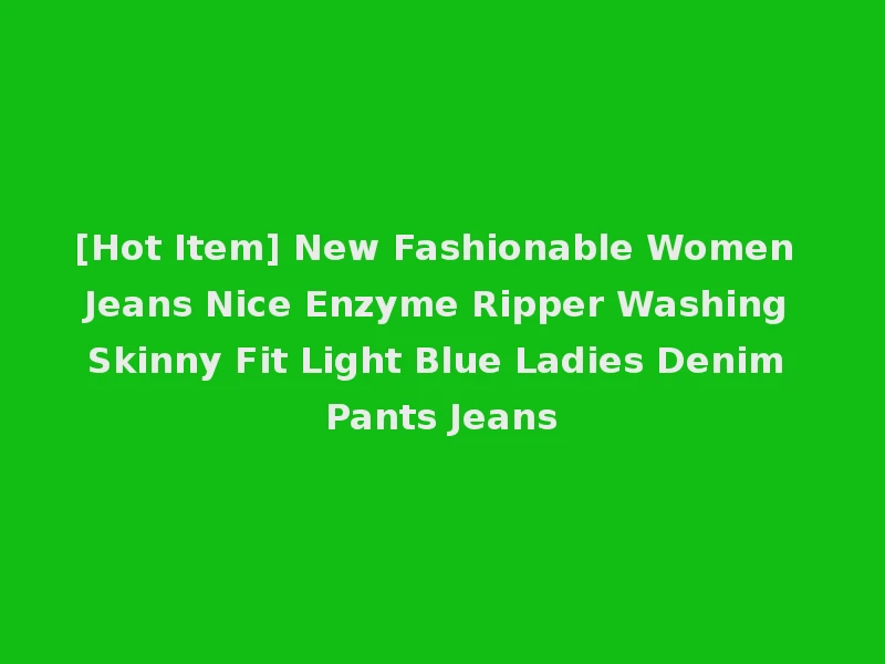 [Hot Item] New Fashionable Women Jeans Nice Enzyme Ripper Washing Skinny Fit Light Blue Ladies Denim Pants Jeans