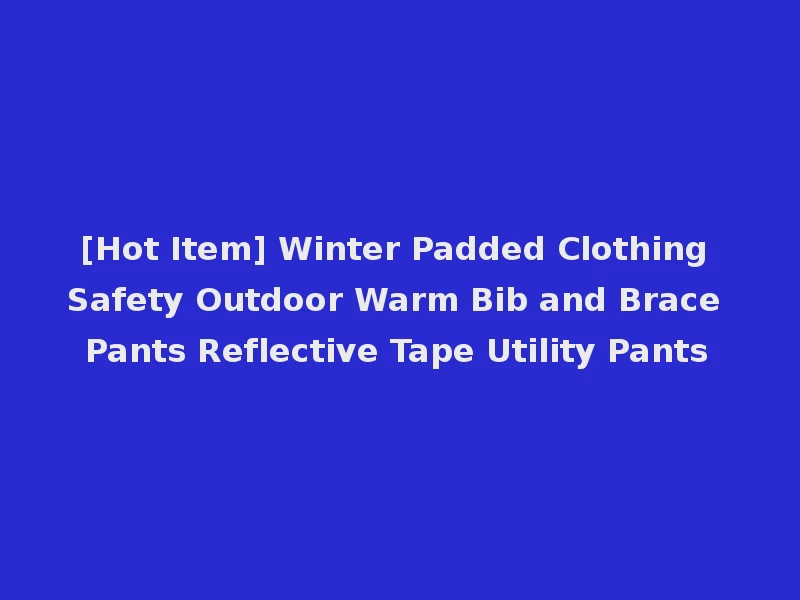 [Hot Item] Winter Padded Clothing Safety Outdoor Warm Bib and Brace Pants Reflective Tape Utility Pants