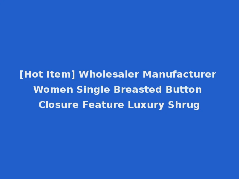 [Hot Item] Wholesaler Manufacturer Women Single Breasted Button Closure Feature Luxury Shrug