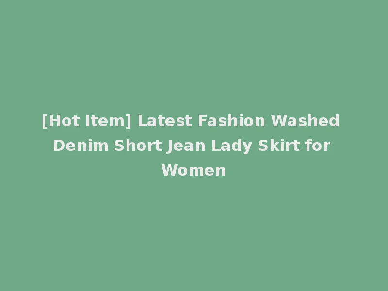 [Hot Item] Latest Fashion Washed Denim Short Jean Lady Skirt for Women