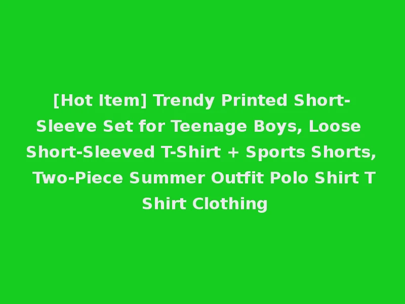 [Hot Item] Trendy Printed Short-Sleeve Set for Teenage Boys, Loose Short-Sleeved T-Shirt + Sports Shorts, Two-Piece Summer Outfit Polo Shirt T Shirt Clothing