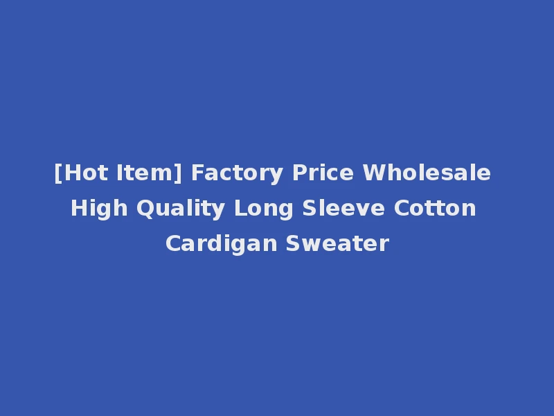 [Hot Item] Factory Price Wholesale High Quality Long Sleeve Cotton Cardigan Sweater