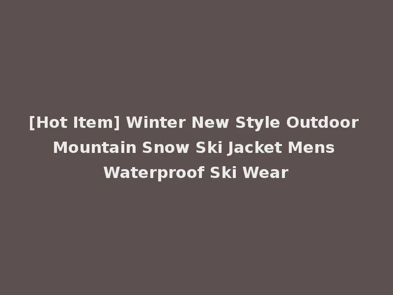 [Hot Item] Winter New Style Outdoor Mountain Snow Ski Jacket Mens Waterproof Ski Wear