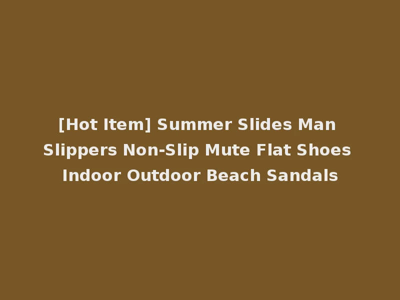 [Hot Item] Summer Slides Man Slippers Non-Slip Mute Flat Shoes Indoor Outdoor Beach Sandals