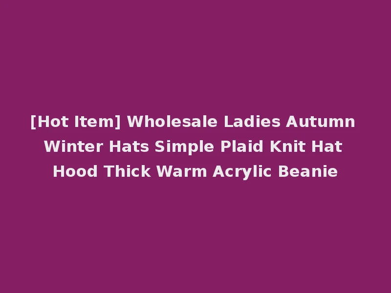 [Hot Item] Wholesale Ladies Autumn Winter Hats Simple Plaid Knit Hat Hood Thick Warm Acrylic Beanie