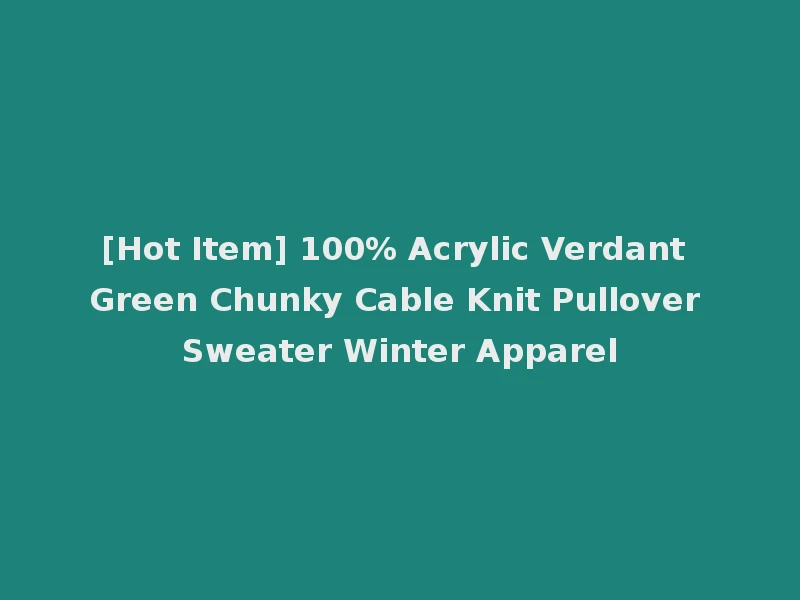 [Hot Item] 100% Acrylic Verdant Green Chunky Cable Knit Pullover Sweater Winter Apparel