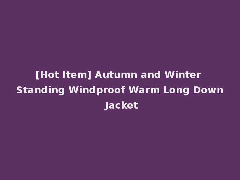 [Hot Item] Autumn and Winter Standing Windproof Warm Long Down Jacket