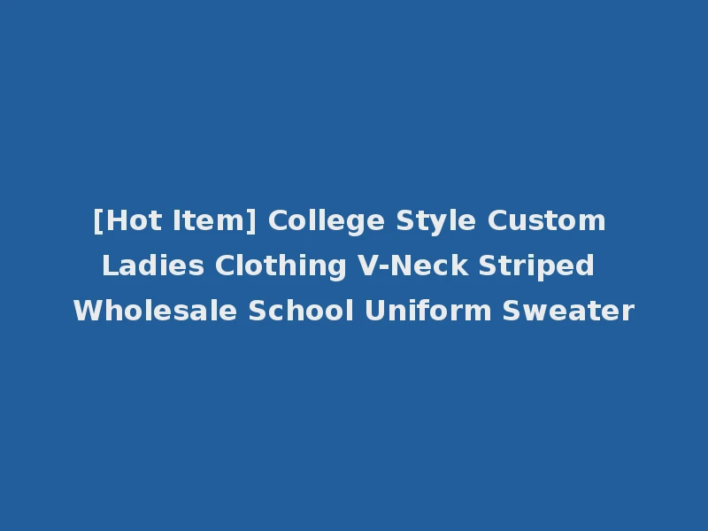 [Hot Item] College Style Custom Ladies Clothing V-Neck Striped Wholesale School Uniform Sweater