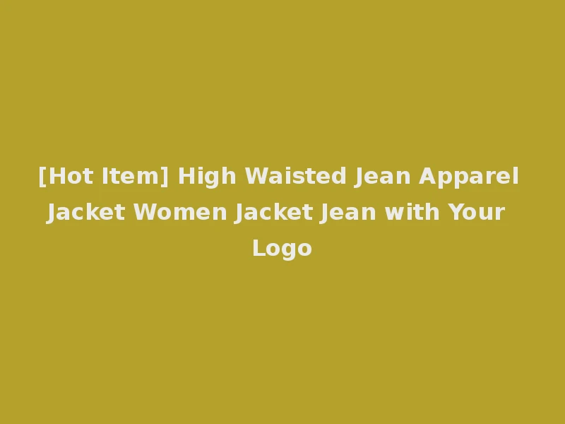 [Hot Item] High Waisted Jean Apparel Jacket Women Jacket Jean with Your Logo