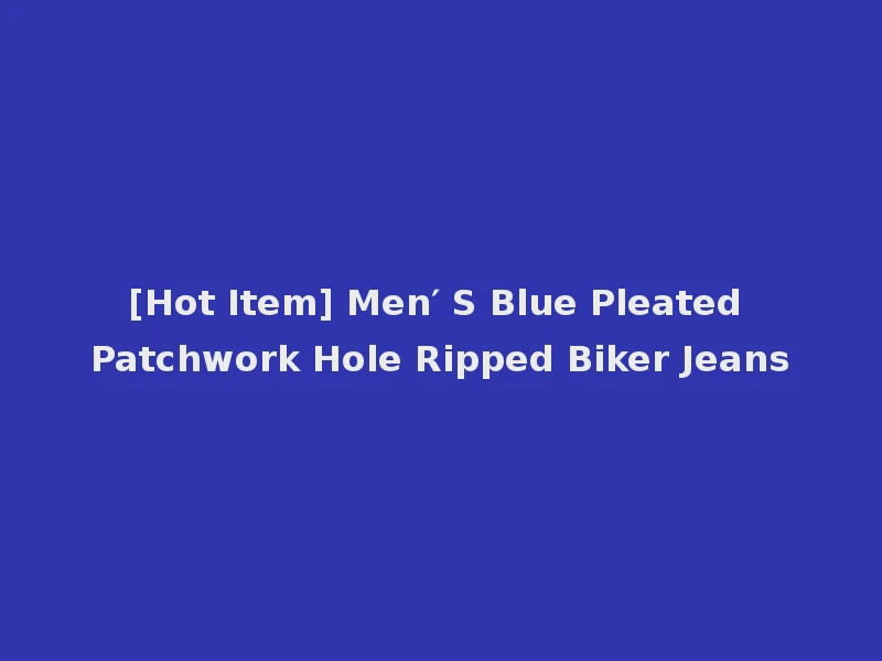 [Hot Item] Men′ S Blue Pleated Patchwork Hole Ripped Biker Jeans