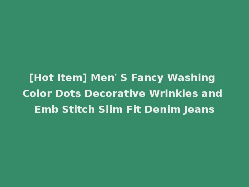 [Hot Item] Men′ S Fancy Washing Color Dots Decorative Wrinkles and Emb Stitch Slim Fit Denim Jeans