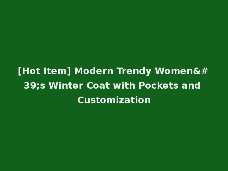 [Hot Item] Modern Trendy Women's Winter Coat with Pockets and Customization