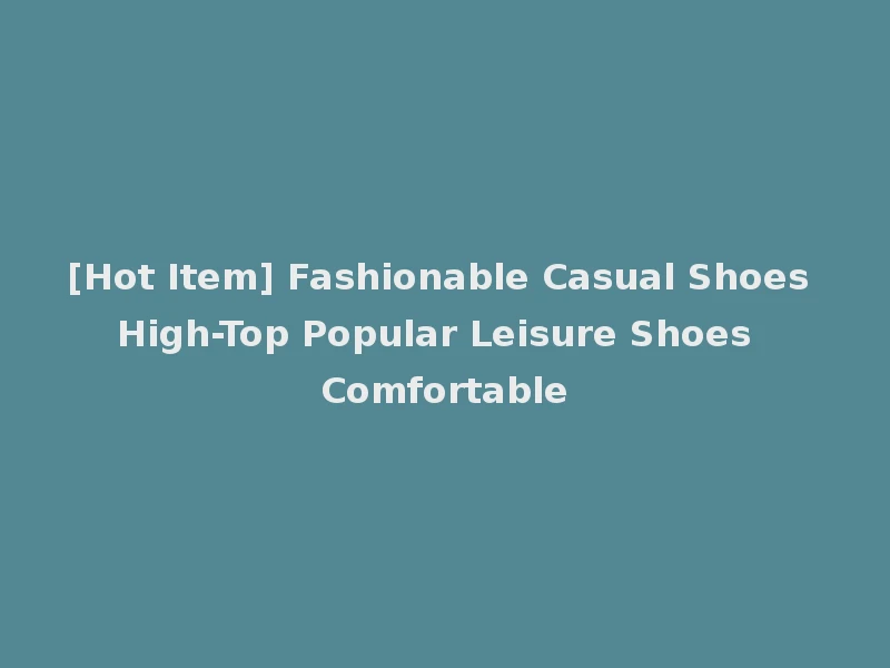 [Hot Item] Fashionable Casual Shoes High-Top Popular Leisure Shoes Comfortable
