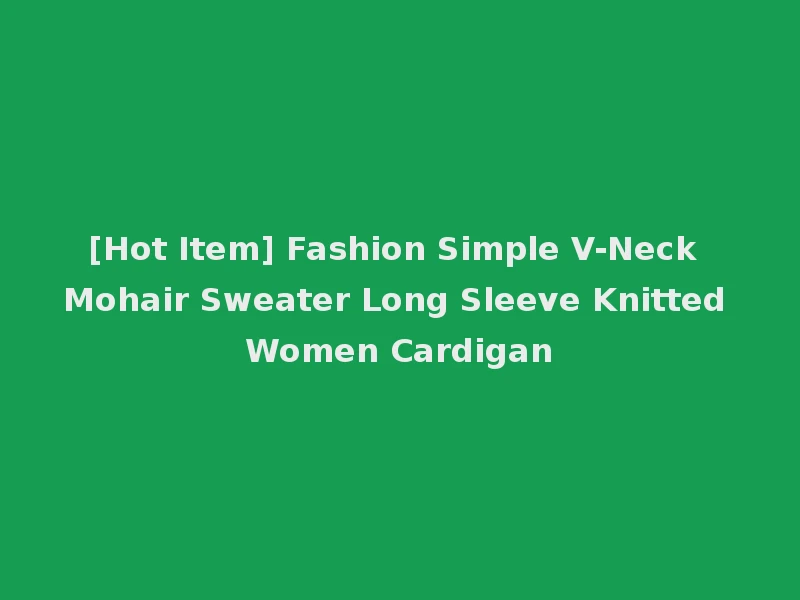 [Hot Item] Fashion Simple V-Neck Mohair Sweater Long Sleeve Knitted Women Cardigan