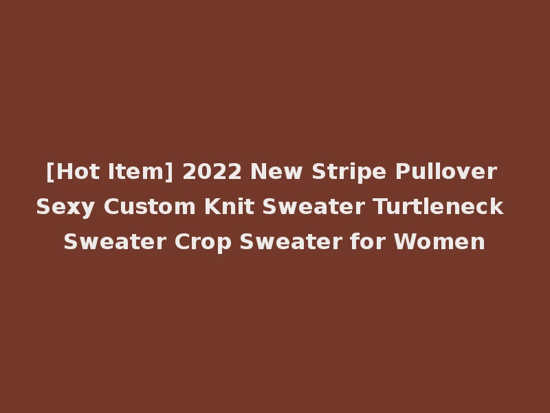 [Hot Item] 2022 New Stripe Pullover Sexy Custom Knit Sweater Turtleneck Sweater Crop Sweater for Women