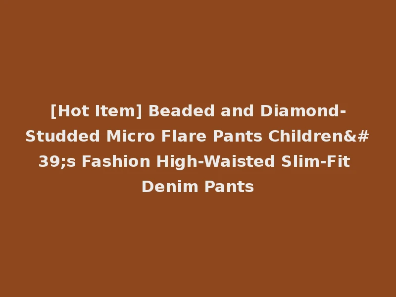 [Hot Item] Beaded and Diamond-Studded Micro Flare Pants Children's Fashion High-Waisted Slim-Fit Denim Pants