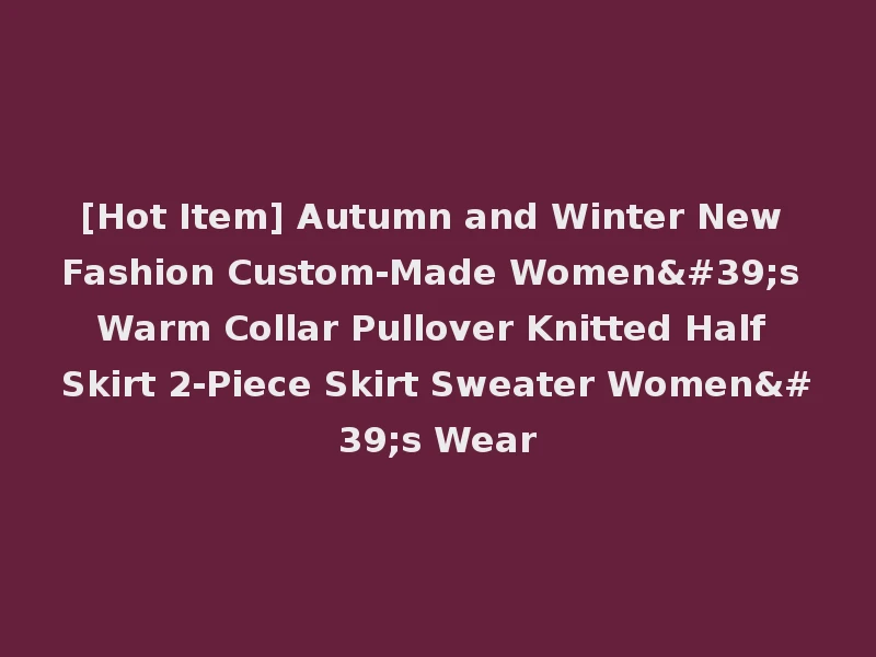 [Hot Item] Autumn and Winter New Fashion Custom-Made Women's Warm Collar Pullover Knitted Half Skirt 2-Piece Skirt Sweater Women's Wear