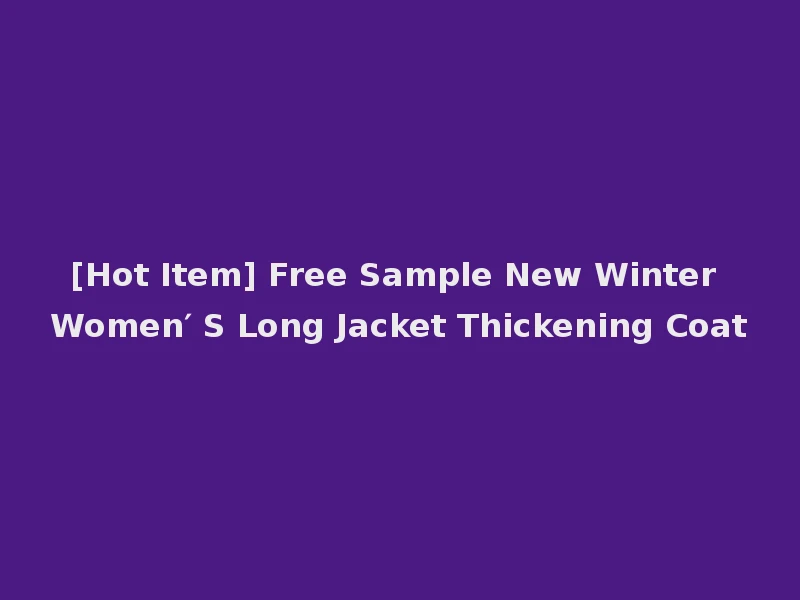 [Hot Item] Free Sample New Winter Women′ S Long Jacket Thickening Coat