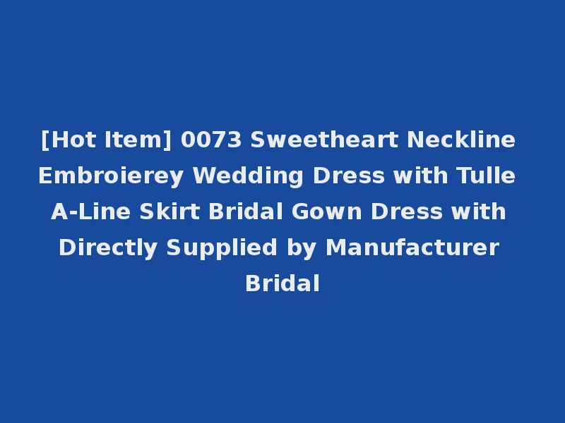 [Hot Item] 0073 Sweetheart Neckline Embroierey Wedding Dress with Tulle A-Line Skirt Bridal Gown Dress with Directly Supplied by Manufacturer Bridal