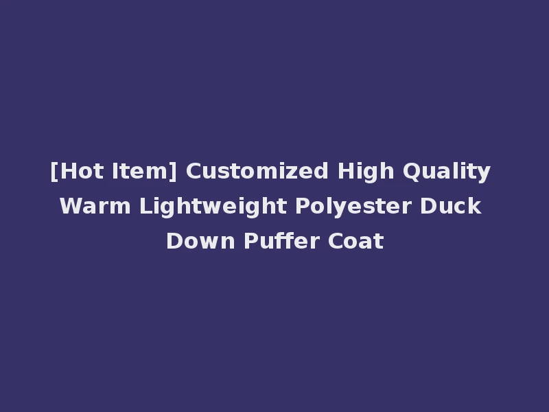 [Hot Item] Customized High Quality Warm Lightweight Polyester Duck Down Puffer Coat