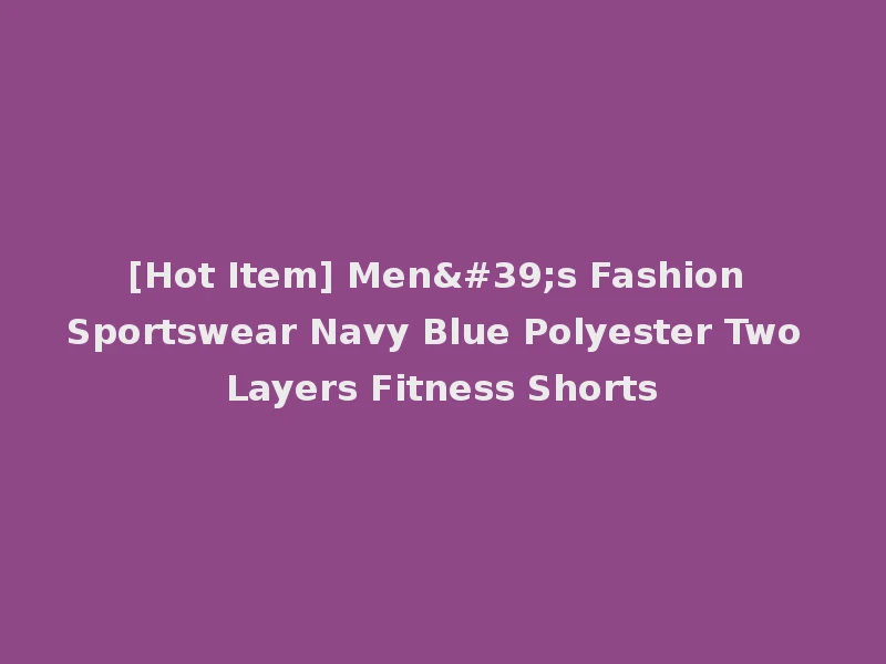 [Hot Item] Men's Fashion Sportswear Navy Blue Polyester Two Layers Fitness Shorts