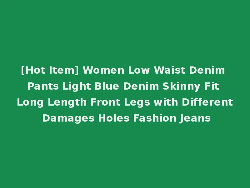 [Hot Item] Women Low Waist Denim Pants Light Blue Denim Skinny Fit Long Length Front Legs with Different Damages Holes Fashion Jeans