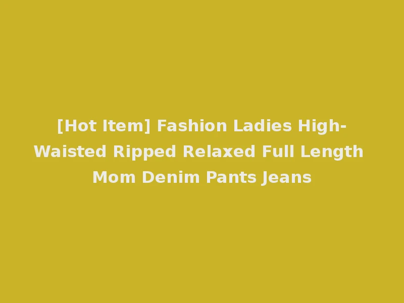 [Hot Item] Fashion Ladies High-Waisted Ripped Relaxed Full Length Mom Denim Pants Jeans