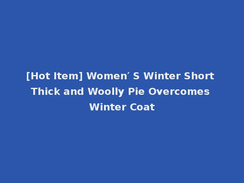 [Hot Item] Women′ S Winter Short Thick and Woolly Pie Overcomes Winter Coat