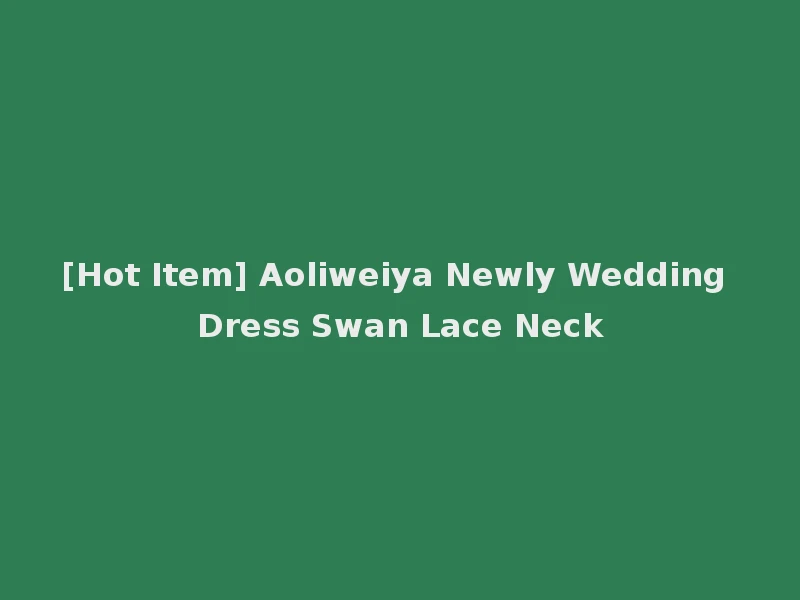 [Hot Item] Aoliweiya Newly Wedding Dress Swan Lace Neck