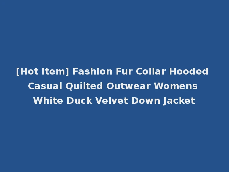 [Hot Item] Fashion Fur Collar Hooded Casual Quilted Outwear Womens White Duck Velvet Down Jacket