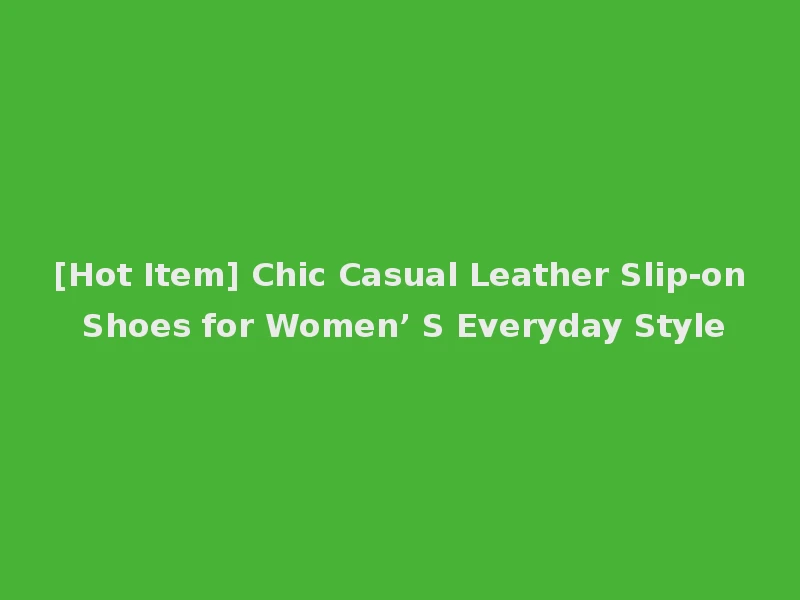 [Hot Item] Chic Casual Leather Slip-on Shoes for Women’ S Everyday Style