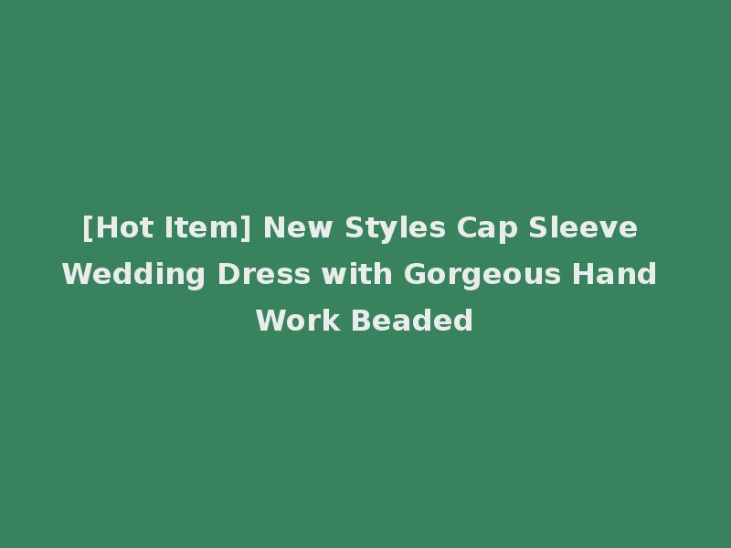 [Hot Item] New Styles Cap Sleeve Wedding Dress with Gorgeous Hand Work Beaded
