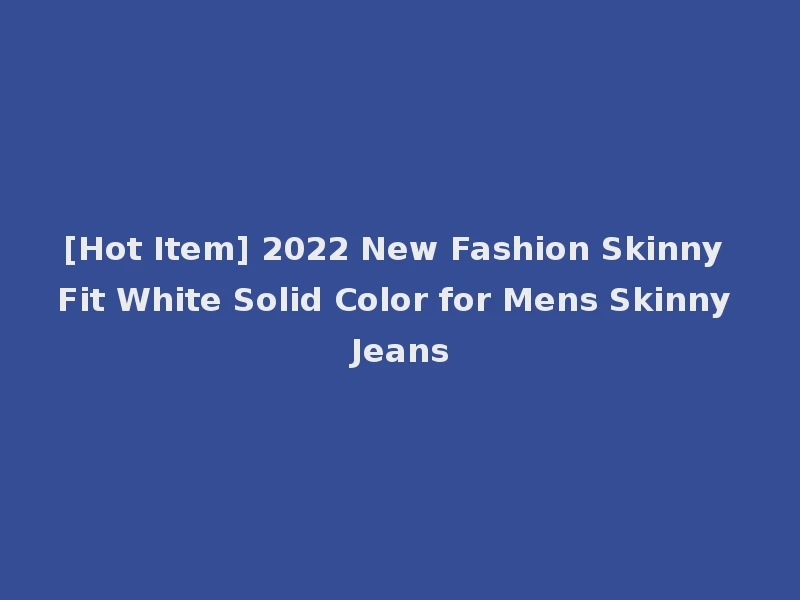 [Hot Item] 2022 New Fashion Skinny Fit White Solid Color for Mens Skinny Jeans