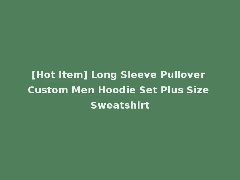 [Hot Item] Long Sleeve Pullover Custom Men Hoodie Set Plus Size Sweatshirt