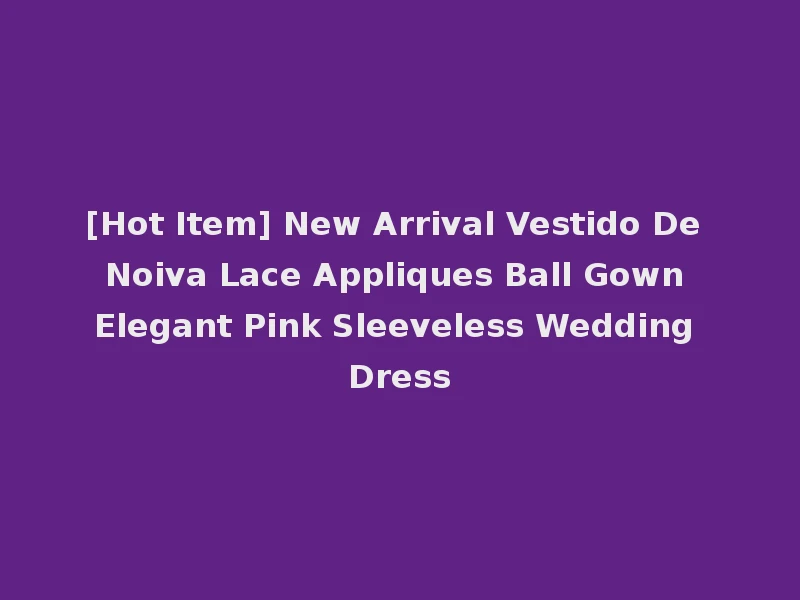 [Hot Item] New Arrival Vestido De Noiva Lace Appliques Ball Gown Elegant Pink Sleeveless Wedding Dress