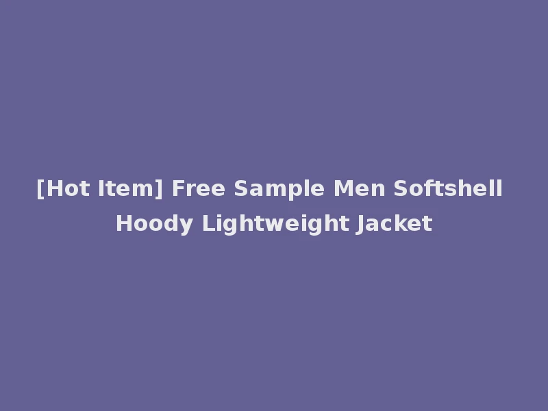 [Hot Item] Free Sample Men Softshell Hoody Lightweight Jacket