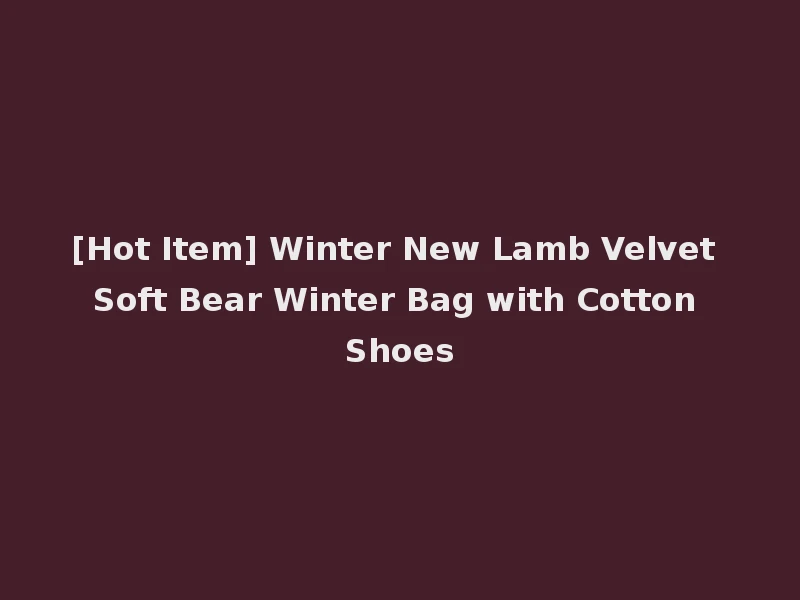 [Hot Item] Winter New Lamb Velvet Soft Bear Winter Bag with Cotton Shoes