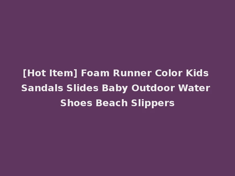 [Hot Item] Foam Runner Color Kids Sandals Slides Baby Outdoor Water Shoes Beach Slippers