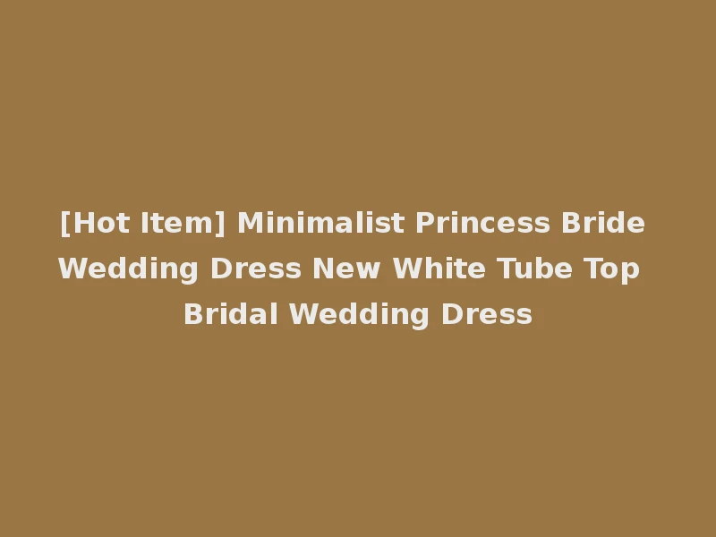 [Hot Item] Minimalist Princess Bride Wedding Dress New White Tube Top Bridal Wedding Dress