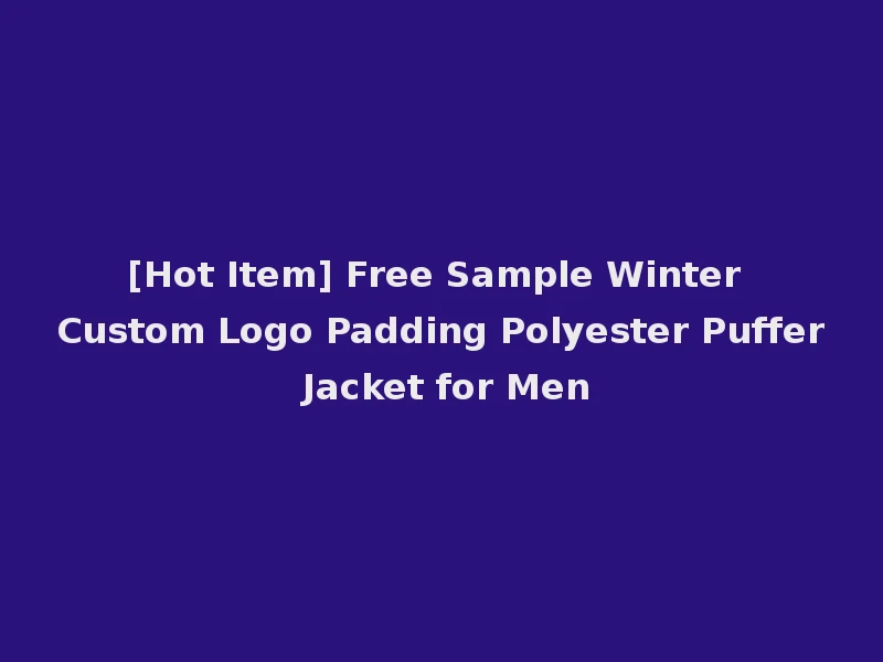 [Hot Item] Free Sample Winter Custom Logo Padding Polyester Puffer Jacket for Men