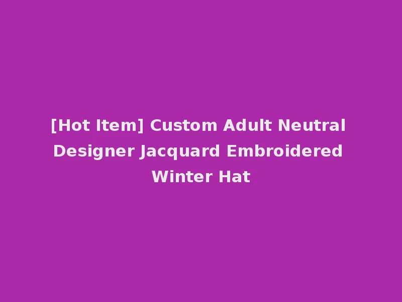 [Hot Item] Custom Adult Neutral Designer Jacquard Embroidered Winter Hat